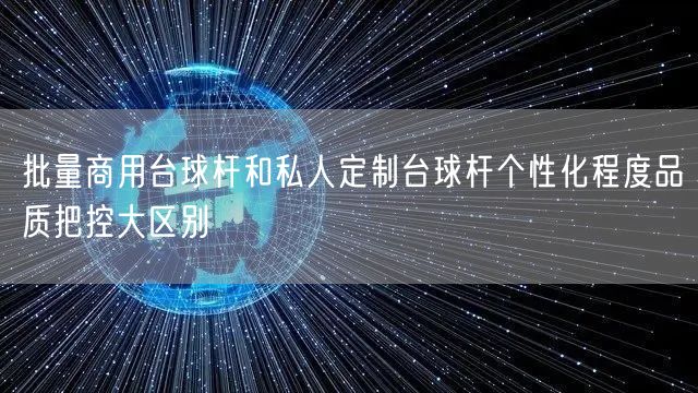 批量商用台球杆和私人定制台球杆个性化程度品质把控大区别