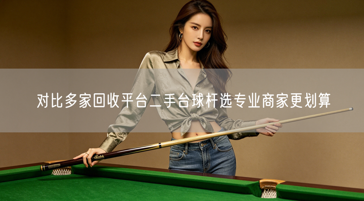 对比多家回收平台二手台球杆选专业商家更划算
