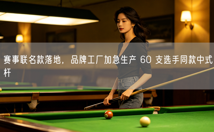 赛事联名款落地，品牌工厂加急生产 60 支选手同款中式杆