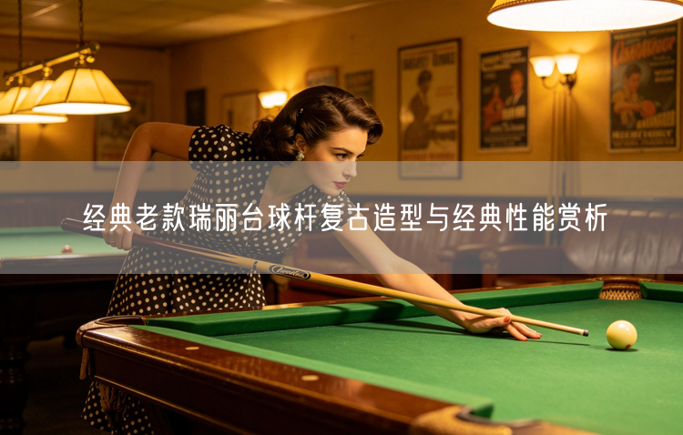 经典老款瑞丽台球杆复古造型与经典性能赏析