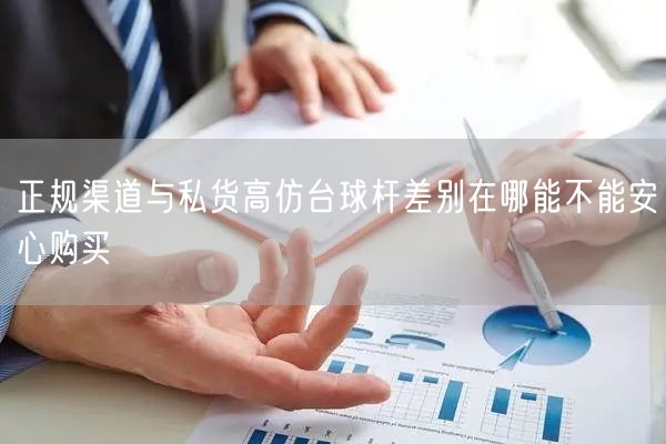 正规渠道与私货高仿台球杆差别在哪能不能安心购买