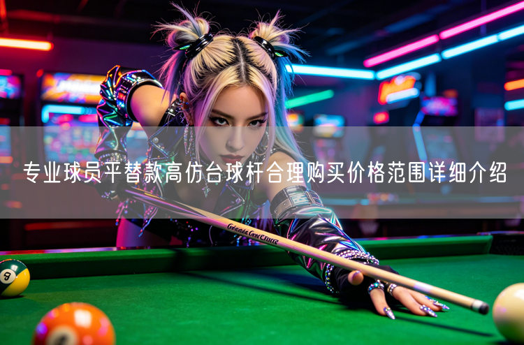 专业球员平替款高仿台球杆合理购买价格范围详细介绍