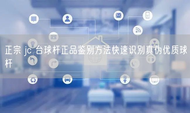 正宗 jc 台球杆正品鉴别方法快速识别真伪优质球杆