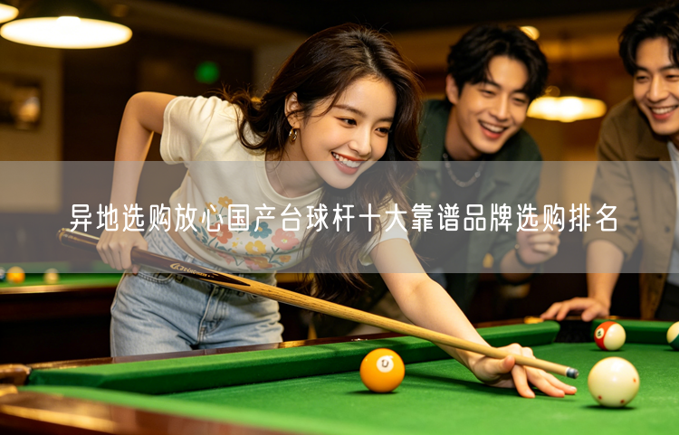 异地选购放心国产台球杆十大靠谱品牌选购排名