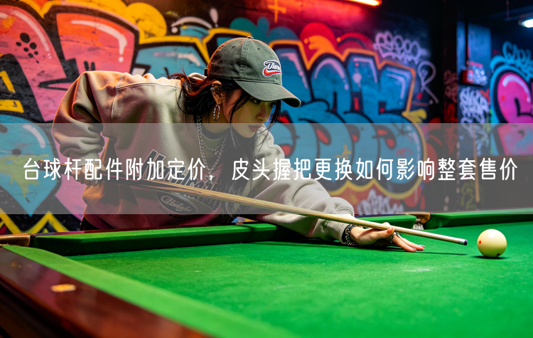 台球杆配件附加定价，皮头握把更换如何影响整套售价